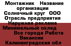 Монтажник › Название организации ­ Солнечный круг, ООО › Отрасль предприятия ­ Наружная реклама › Минимальный оклад ­ 15 000 - Все города Работа » Вакансии   . Калининградская обл.,Советск г.